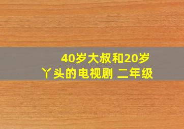 40岁大叔和20岁丫头的电视剧 二年级